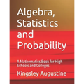 Algebra, Statistics and Probability: A Mathematics Book for High Schools and Colleges - Paperback
