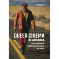 Queer Cinema in America: An Encyclopedia of LGBTQ Films, Characters, and Stories - Paperback