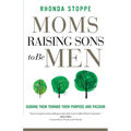 Moms Raising Sons to Be Men: Guiding Them Toward Their Purpose and Passion - Paperback