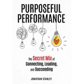 Purposeful Performance: The Secret Mix of Connecting, Leading, and Succeeding - Hardcover
