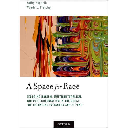 Space for Race: Decoding Racism, Multiculturalism, and Post-Colonialism in the Quest for Belonging in Canada and Beyond - Paperback