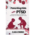 Parenting Kids with PTSD: Essential Strategies and Support for Nurturing Your Child Through Trauma - Paperback
