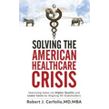 Solving the American Healthcare Crisis: Improving Value via Higher Quality and Lower Costs by Aligning Stakeholders - Paperback