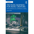 The Music Business for Music Creators: Industry Mechanics for Contemporary Creators - Paperback