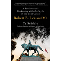 Robert E. Lee and Me: A Southerner's Reckoning with the Myth of the Lost Cause - Hardcover
