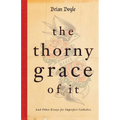 The Thorny Grace of It: And Other Essays for Imperfect Catholics - Paperback