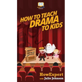 How To Teach Drama To Kids: Your Step By Step Guide to Teaching Drama to Kids - Hardcover