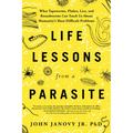 Life Lessons from a Parasite: What Tapeworms, Flukes, Lice, and Roundworms Can Teach Us about Humanity's Most Difficult Problems - Paperback