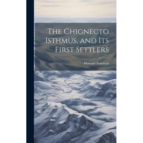 The Chignecto Isthmus, and its First Settlers - Hardcover