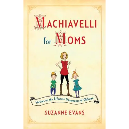 Machiavelli for Moms: Maxims on the Effective Governance of Children* - Paperback