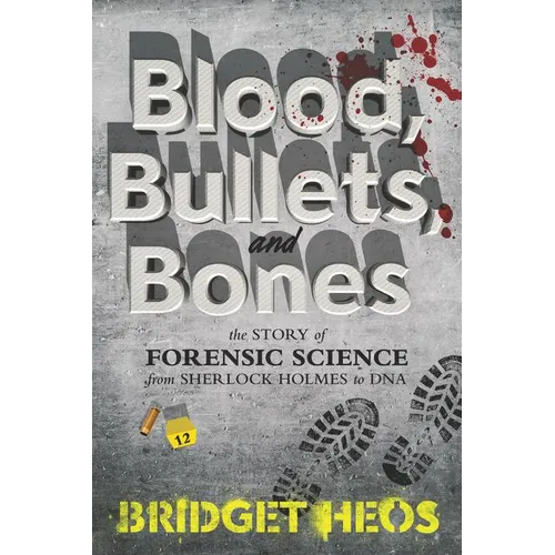 Blood, Bullets, and Bones: The Story of Forensic Science from Sherlock Holmes to DNA - Paperback