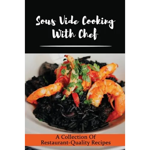 Sous Vide Cooking With Chef: A Collection Of Restaurant-Quality Recipes - Paperback
