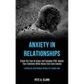 Anxiety in Relationships: Break the Flow of Anger and Complex Ptsd, Master Your Emotions While Being Free From Anxiety (Letting Go and Reduce Stress f - Paperback