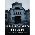 Abandoned Utah: Expeditions of the Past - Paperback