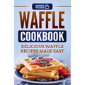 Waffle Cookbook: Delicious Waffle Recipes Made Easy - Paperback