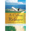 A Cuban Refugee: Life Before and After the Castro Revolution - Paperback