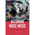 Becoming Noise Music: Style, Aesthetics, and History - Paperback