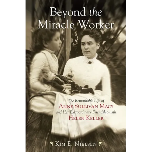 Beyond the Miracle Worker: The Remarkable Life of Anne Sullivan Macy and Her Extraordinary Friendship with Helen Keller - Paperback