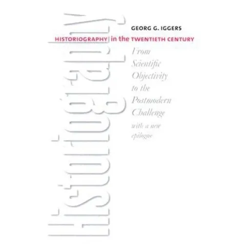 Historiography in the Twentieth Century: From Scientific Objectivity to the Postmodern Challenge - Paperback