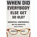 When Did Everybody Else Get So Old?: Indignities, Compromises, and the Unexpected Grace of Midlife - Hardcover