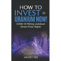 How To Invest In Uranium Now!: COVID-19 Mining Lockdown Drives Prices Higher - Paperback