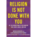 Religion Is Not Done with You: Or, the Hidden Power of Religion on Race, Maps, Bodies, and Law - Hardcover