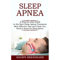 Sleep Apnea: A Step-by-step Guide to the Best Sleep Apnea Treatment (Most Effective Tips and Tricks You Need to Know for Sleep Better) - Paperback