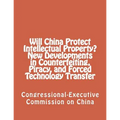 Will China Protect Intellectual Property? New Developments in Counterfeiting, Piracy, and Forced Technology Transfer - Paperback