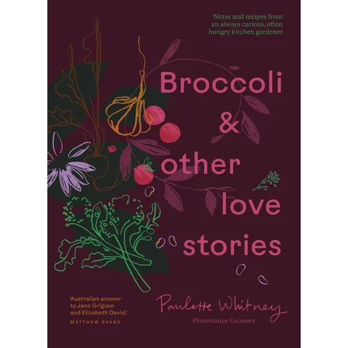 Broccoli and Other Love Stories: Notes and Recipes from an Always Curious, Often Hungry Kitchen Gardener - Hardcover