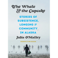 The Whale and the Cupcake: Stories of Subsistence, Longing, and Community in Alaska - Paperback