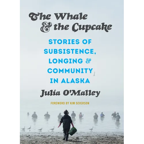The Whale and the Cupcake: Stories of Subsistence, Longing, and Community in Alaska - Paperback