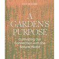 A Garden's Purpose: Cultivating Our Connection with the Natural World - Hardcover