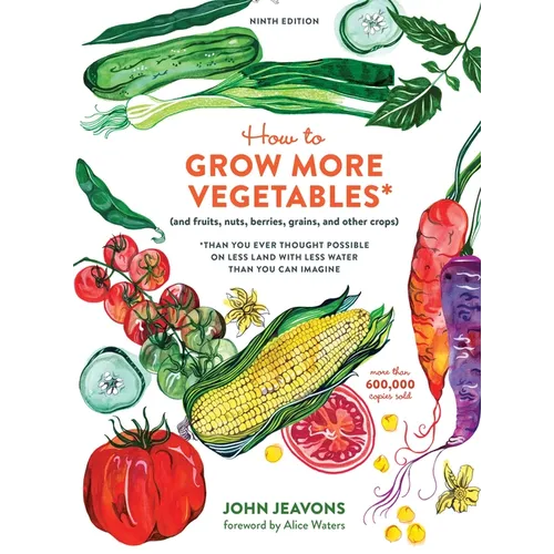 How to Grow More Vegetables, Ninth Edition: (And Fruits, Nuts, Berries, Grains, and Other Crops) Than You Ever Thought Possible on Less Land with Less - Paperback