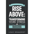 Rise Above: Transforming Work Stress Into Success - Paperback