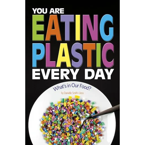 You Are Eating Plastic Every Day: What's in Our Food? - Hardcover
