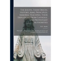 The Jesuits, Their Origin, History, Aims, Principles, Immoral Teaching, Their Expulsions From Catholic and Protestant Authorities [microform]: With th - Paperback