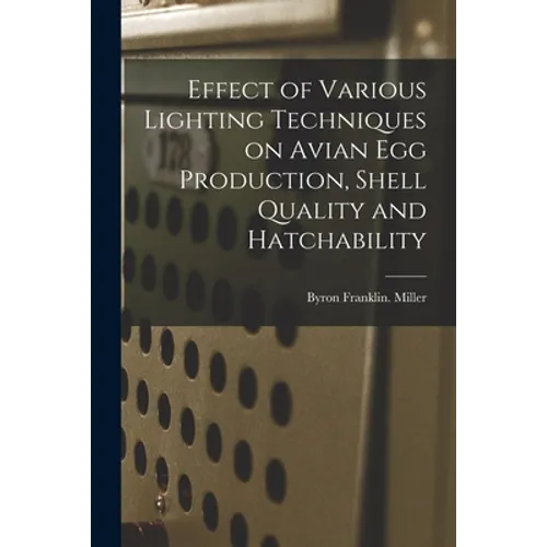 Effect of Various Lighting Techniques on Avian Egg Production, Shell Quality and Hatchability - Paperback