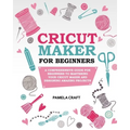 Cricut Maker for Beginners: A Comprehensive Guide For Beginners To Mastering Your Cricut Maker And Designing Amazing Project - Paperback