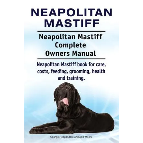 Neapolitan Mastiff. Neapolitan Mastiff Complete Owners Manual. Neapolitan Mastiff book for care, costs, feeding, grooming, health and training. - Paperback