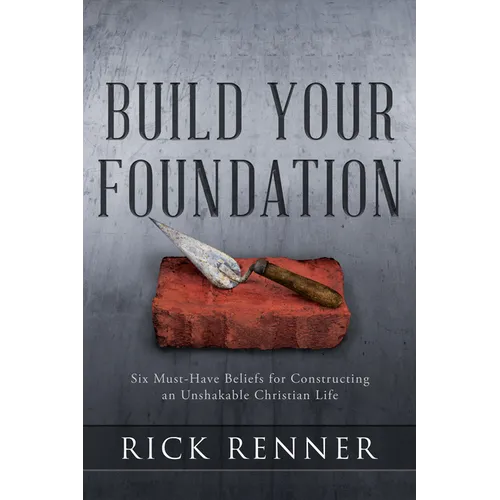 Build Your Foundation: Six Must-Have Beliefs for Constructing an Unshakable Christian Life - Paperback