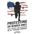 Protesting on Bended Knee: Race, Dissent, and Patriotism in 21st Century America - Paperback