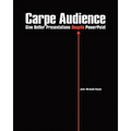 Carpe Audience: Give Better Presentations Despite PowerPoint - Paperback