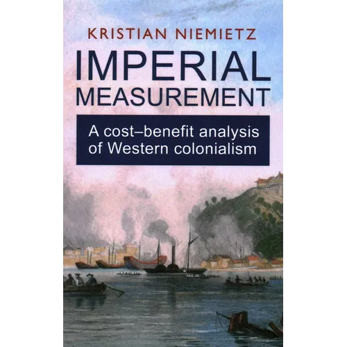 Imperial Measurement: A Cost-Benefit Analysis of Western Colonialism: A Cost-Benefit Analysis of Western Colonialism - Paperback