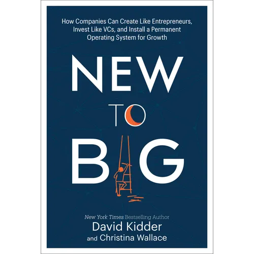 New to Big: How Companies Can Create Like Entrepreneurs, Invest Like Vcs, and Install a Permanent Operating System for Growth - Hardcover
