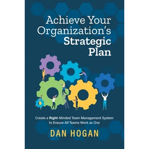 Achieve Your Organization's Strategic Plan: Create a Right-Minded Team Management System to Ensure All Teams Work as One - Paperback