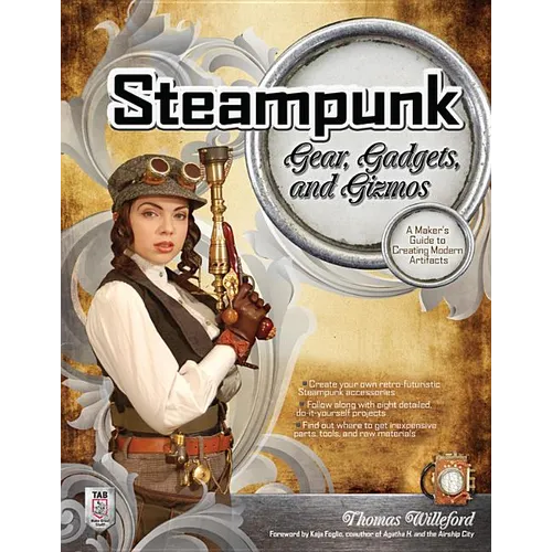 Steampunk Gear, Gadgets, and Gizmos: A Maker's Guide to Creating Modern Artifacts - Paperback