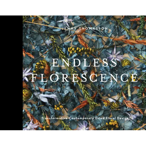 Endless Florescence: Transformative Contemporary Dried Floral Design - Hardcover