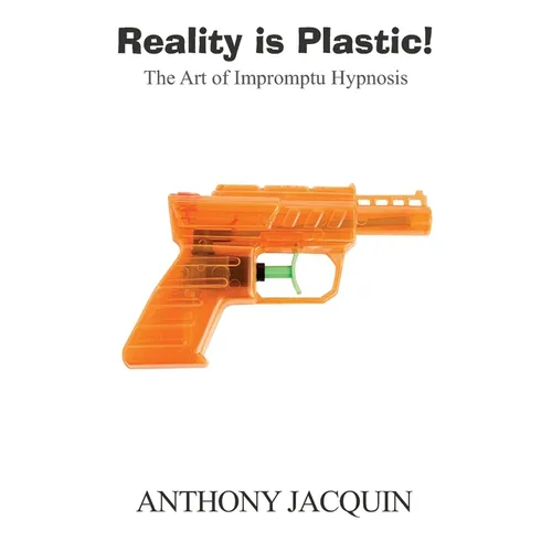 Reality is Plastic: The Art of Impromptu Hypnosis - Paperback