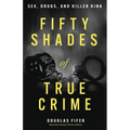 Fifty Shades of True Crime: Sex, Drugs, and Killer Kink - Paperback
