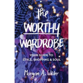 The Worthy Wardrobe: Your Guide to Style, Shopping & Soul - Paperback